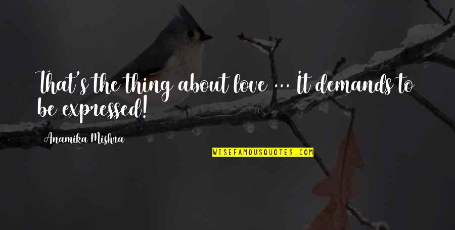 Thing About Love Quotes By Anamika Mishra: That's the thing about love ... It demands