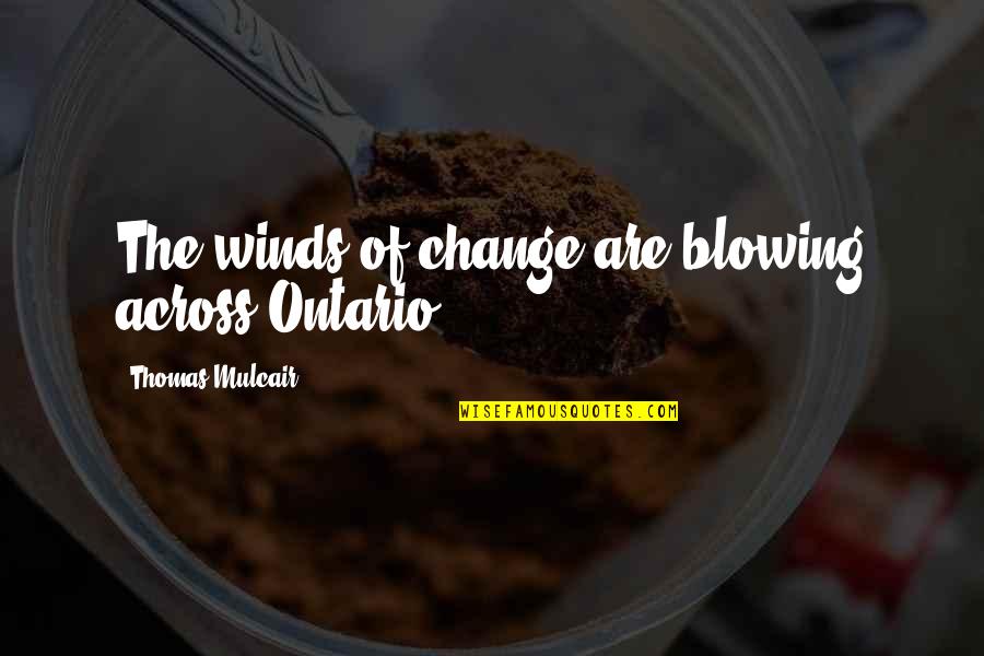 Thing About The Worst Time Of Your Life Quotes By Thomas Mulcair: The winds of change are blowing across Ontario.