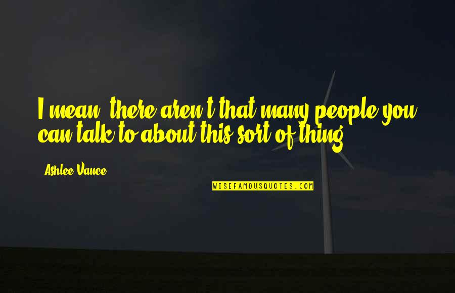 Thing About You Quotes By Ashlee Vance: I mean, there aren't that many people you