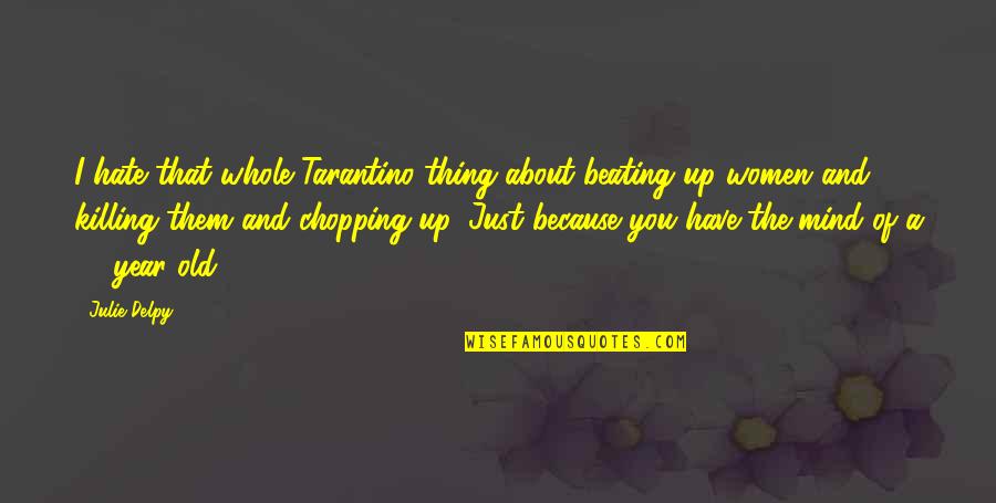 Thing About You Quotes By Julie Delpy: I hate that whole Tarantino thing about beating Thing About You Quotes By Julie Delpy: I hate that whole Tarantino thing about beating