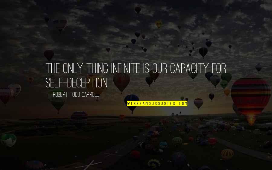 Thing And Deception Quotes By Robert Todd Carroll: The only thing infinite is our capacity for Thing And Deception Quotes By Robert Todd Carroll: The only thing infinite is our capacity for