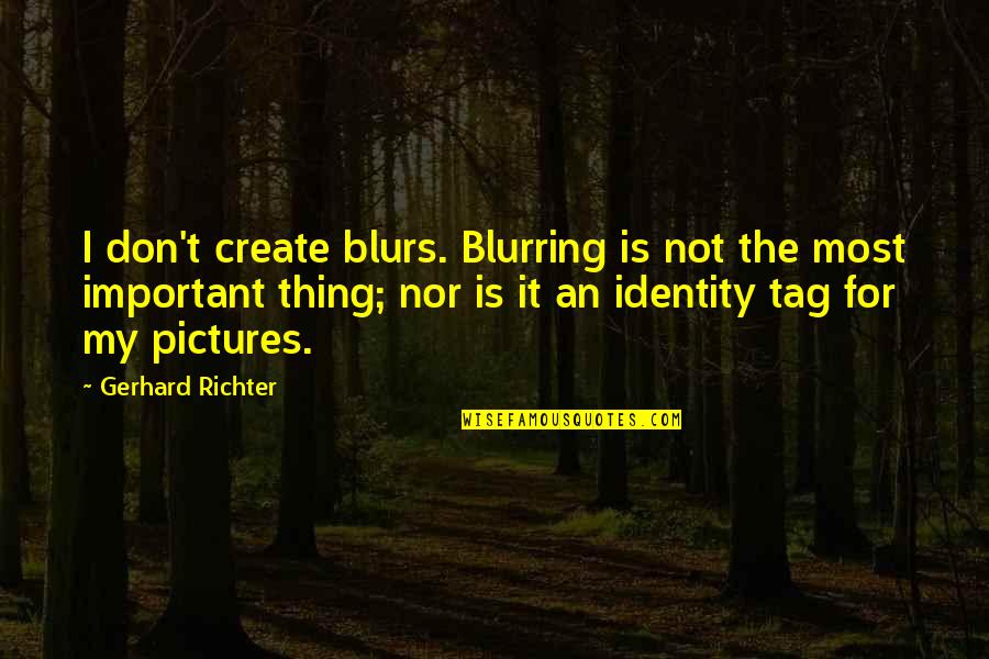 Thing Art Quotes By Gerhard Richter: I don't create blurs. Blurring is not the