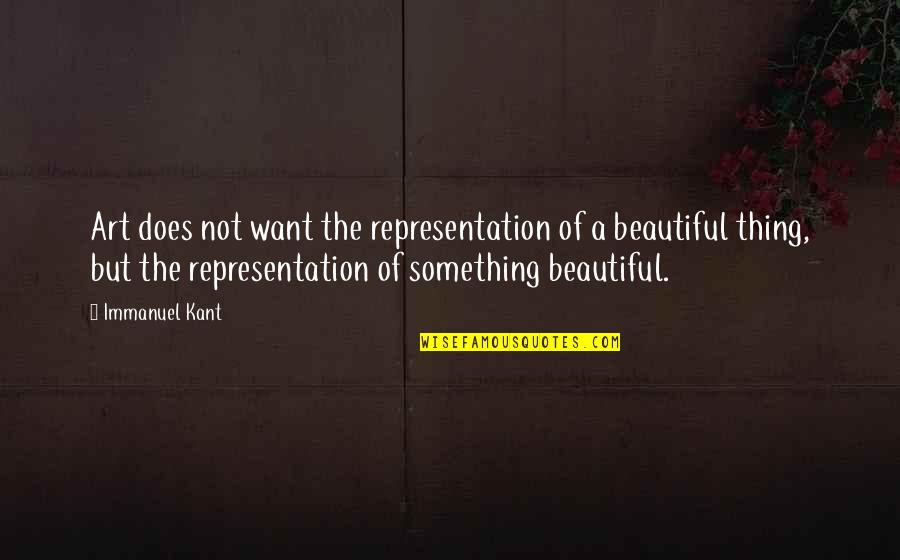 Thing Art Quotes By Immanuel Kant: Art does not want the representation of a