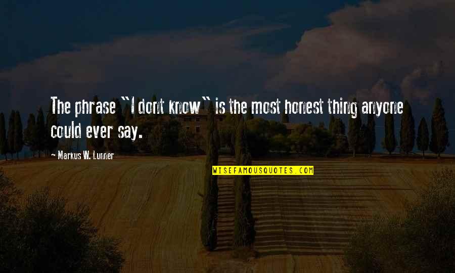 Thing Art Quotes By Markus W. Lunner: The phrase "I dont know" is the most