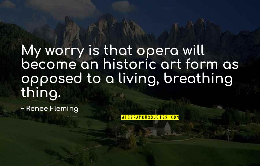 Thing Art Quotes By Renee Fleming: My worry is that opera will become an