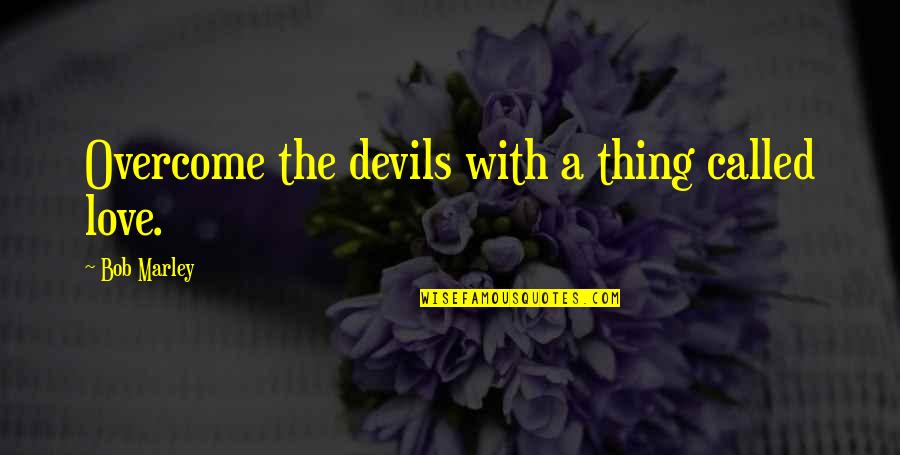 Thing Called Love Quotes By Bob Marley: Overcome the devils with a thing called love. Thing Called Love Quotes By Bob Marley: Overcome the devils with a thing called love.
