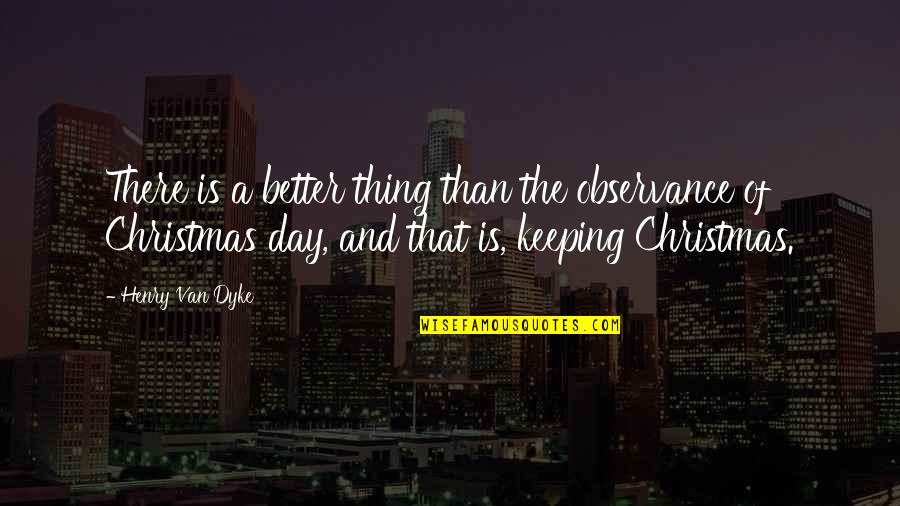 Thing For Christmas Quotes By Henry Van Dyke: There is a better thing than the observance Thing For Christmas Quotes By Henry Van Dyke: There is a better thing than the observance