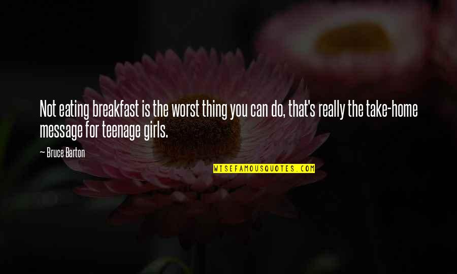Thing For Girls Quotes By Bruce Barton: Not eating breakfast is the worst thing you