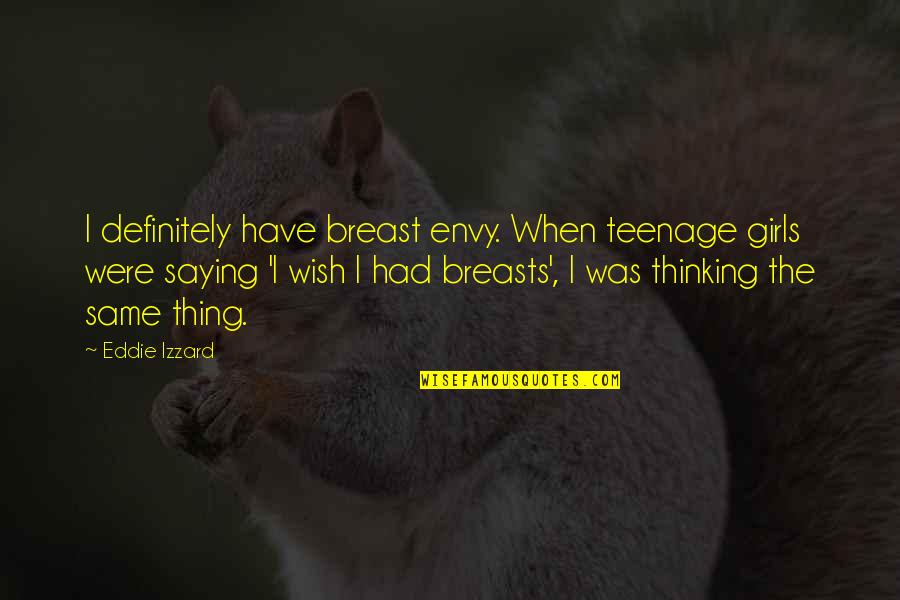 Thing For Girls Quotes By Eddie Izzard: I definitely have breast envy. When teenage girls