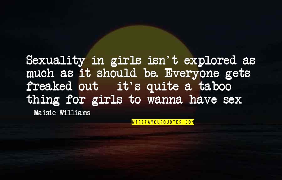 Thing For Girls Quotes By Maisie Williams: Sexuality in girls isn't explored as much as