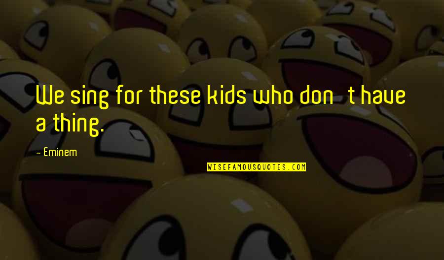 Thing For Kids Quotes By Eminem: We sing for these kids who don't have