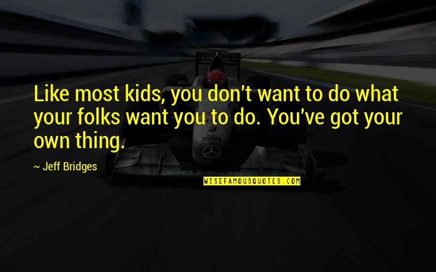 Thing For Kids Quotes By Jeff Bridges: Like most kids, you don't want to do