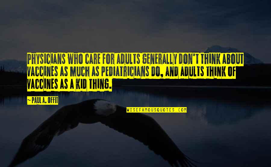 Thing For Kids Quotes By Paul A. Offit: Physicians who care for adults generally don't think