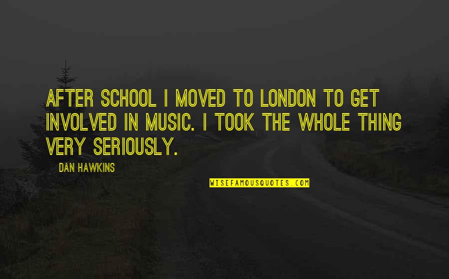 Thing For School Quotes By Dan Hawkins: After school I moved to London to get