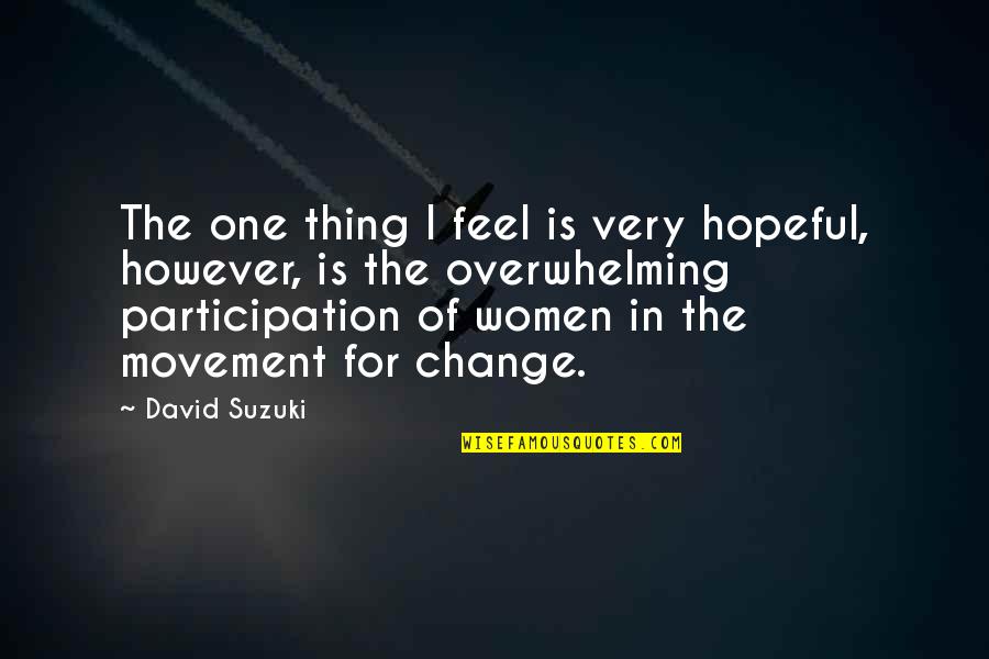 Thing For Women Quotes By David Suzuki: The one thing I feel is very hopeful,