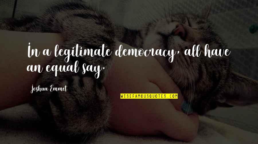 Thing From Beyond Macro Quotes By Joshua Emmet: In a legitimate democracy, all have an equal Thing From Beyond Macro Quotes By Joshua Emmet: In a legitimate democracy, all have an equal
