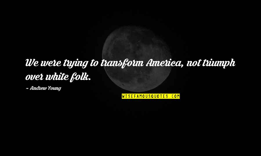 Thing From Fantastic Four Quotes By Andrew Young: We were trying to transform America, not triumph