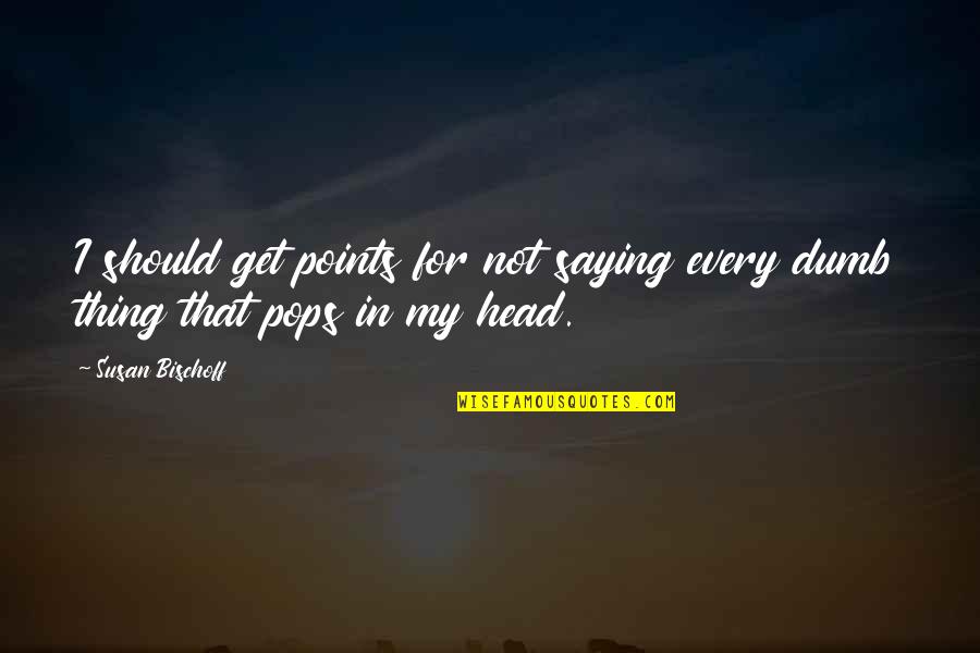 Thing Head Quotes By Susan Bischoff: I should get points for not saying every