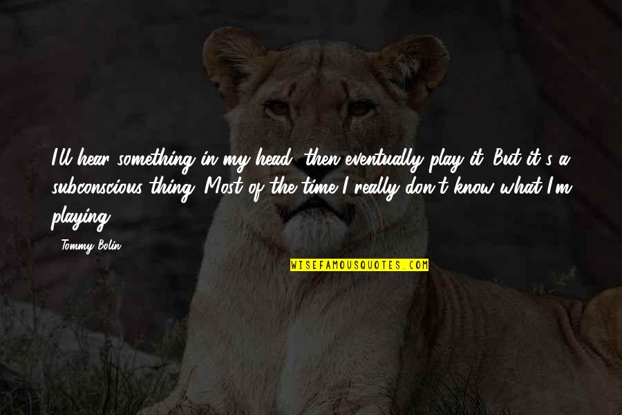 Thing Head Quotes By Tommy Bolin: I'll hear something in my head, then eventually Thing Head Quotes By Tommy Bolin: I'll hear something in my head, then eventually