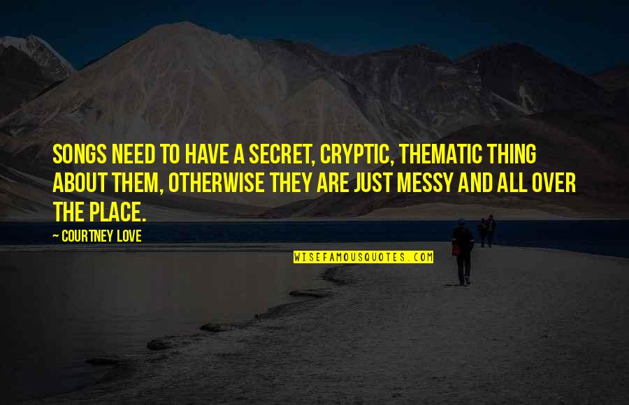 Thing I Love About You Quotes By Courtney Love: Songs need to have a secret, cryptic, thematic Thing I Love About You Quotes By Courtney Love: Songs need to have a secret, cryptic, thematic