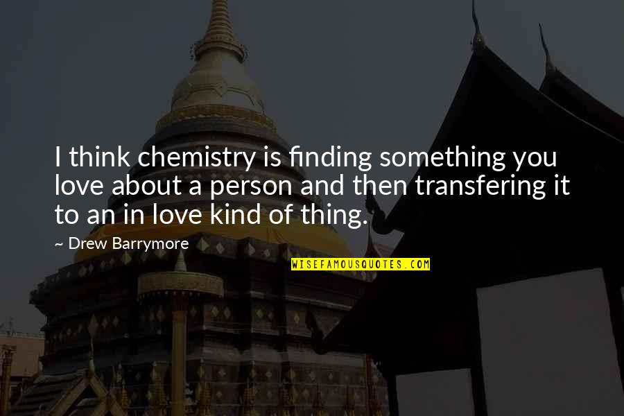 Thing I Love About You Quotes By Drew Barrymore: I think chemistry is finding something you love Thing I Love About You Quotes By Drew Barrymore: I think chemistry is finding something you love