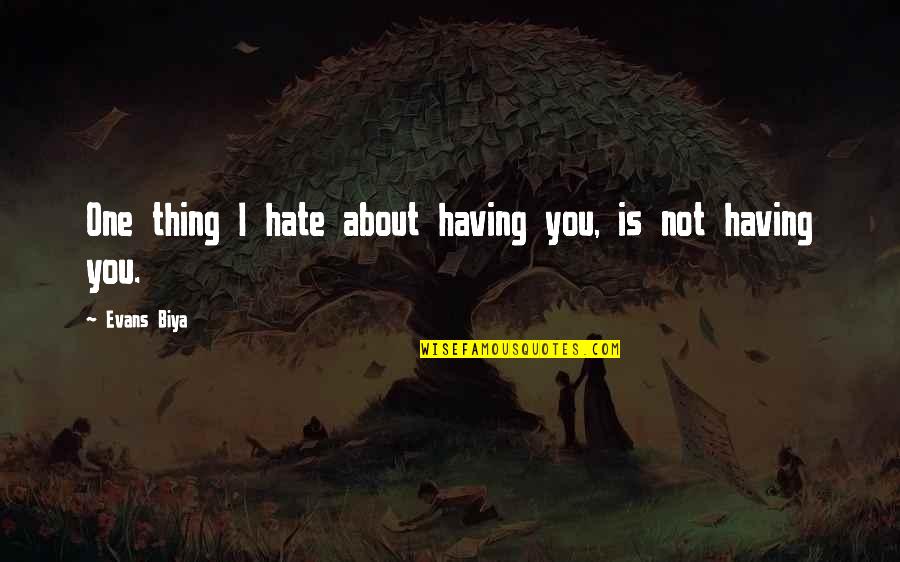 Thing I Love About You Quotes By Evans Biya: One thing I hate about having you, is Thing I Love About You Quotes By Evans Biya: One thing I hate about having you, is