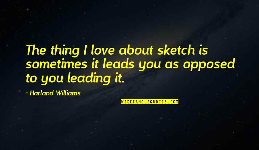 Thing I Love About You Quotes By Harland Williams: The thing I love about sketch is sometimes Thing I Love About You Quotes By Harland Williams: The thing I love about sketch is sometimes