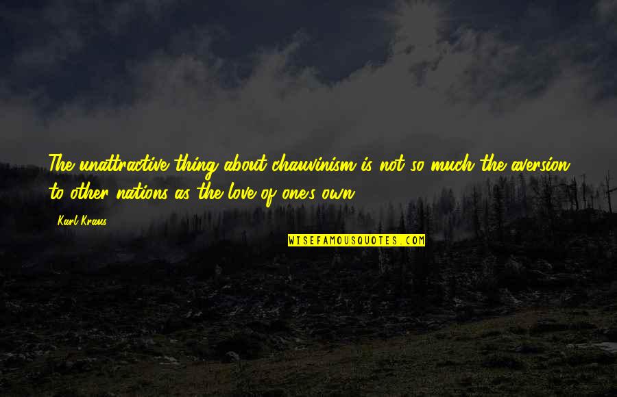Thing I Love About You Quotes By Karl Kraus: The unattractive thing about chauvinism is not so Thing I Love About You Quotes By Karl Kraus: The unattractive thing about chauvinism is not so