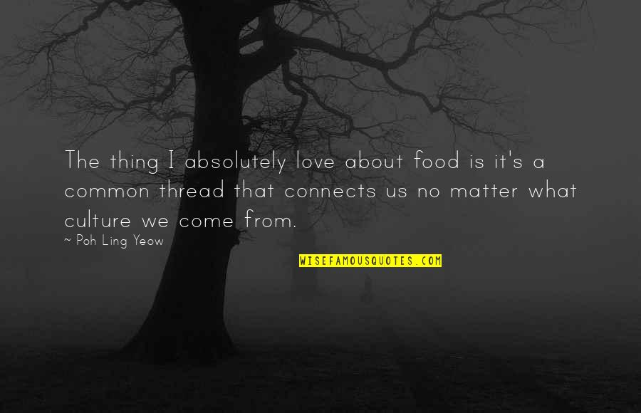 Thing I Love About You Quotes By Poh Ling Yeow: The thing I absolutely love about food is Thing I Love About You Quotes By Poh Ling Yeow: The thing I absolutely love about food is