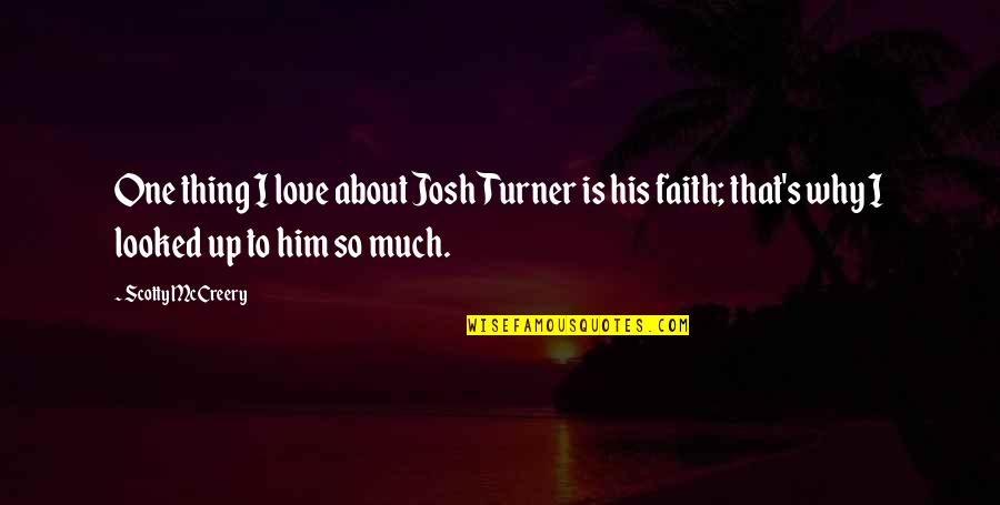 Thing I Love About You Quotes By Scotty McCreery: One thing I love about Josh Turner is Thing I Love About You Quotes By Scotty McCreery: One thing I love about Josh Turner is