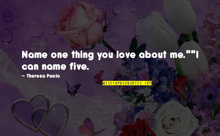 Thing I Love About You Quotes By Theresa Paolo: Name one thing you love about me.""I can Thing I Love About You Quotes By Theresa Paolo: Name one thing you love about me.""I can