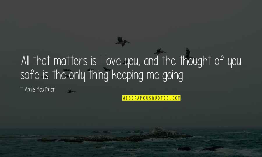 Thing I Love Quotes By Amie Kaufman: All that matters is I love you, and