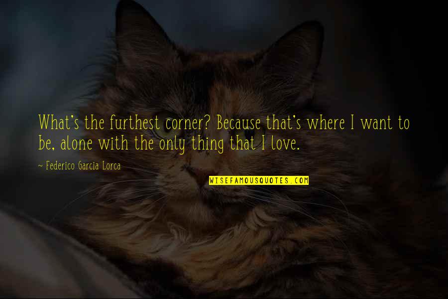 Thing I Love Quotes By Federico Garcia Lorca: What's the furthest corner? Because that's where I