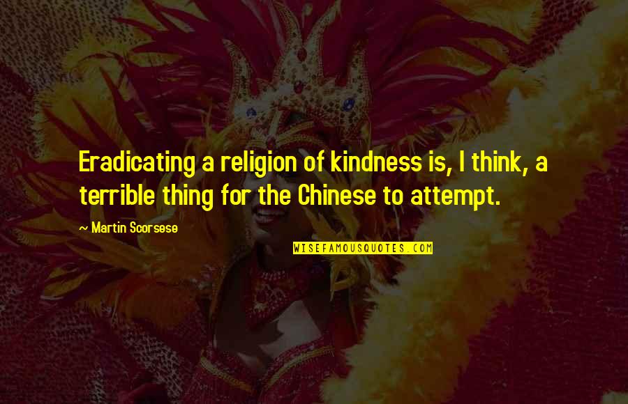 Thing In Chinese Quotes By Martin Scorsese: Eradicating a religion of kindness is, I think,