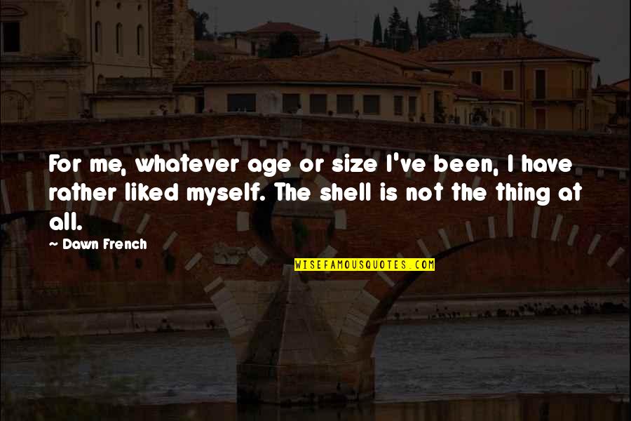 Thing In French Quotes By Dawn French: For me, whatever age or size I've been, Thing In French Quotes By Dawn French: For me, whatever age or size I've been,