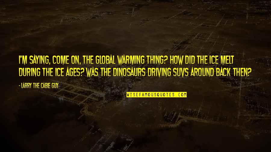 Thing In The Ice Quotes By Larry The Cable Guy: I'm saying, Come on, the global warming thing?