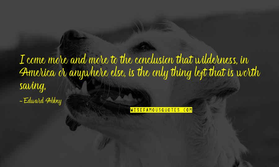 Thing More Quotes By Edward Abbey: I come more and more to the conclusion