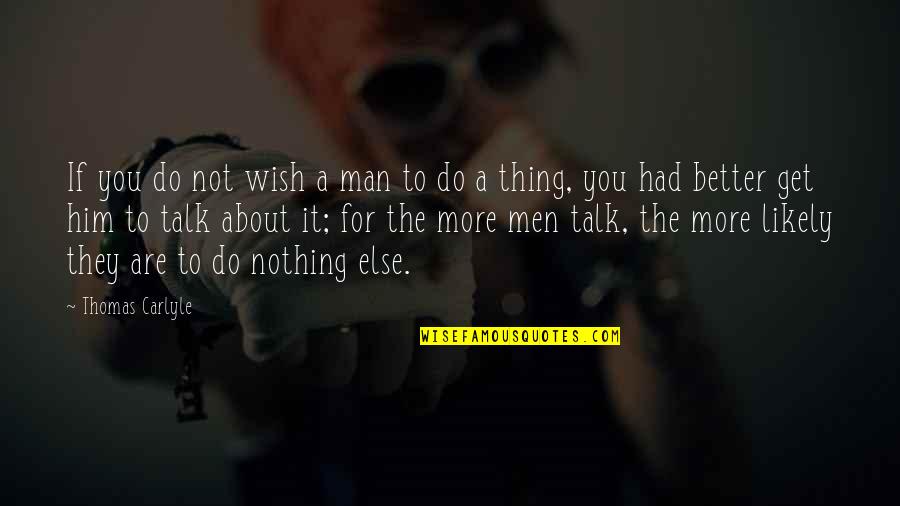 Thing More Quotes By Thomas Carlyle: If you do not wish a man to