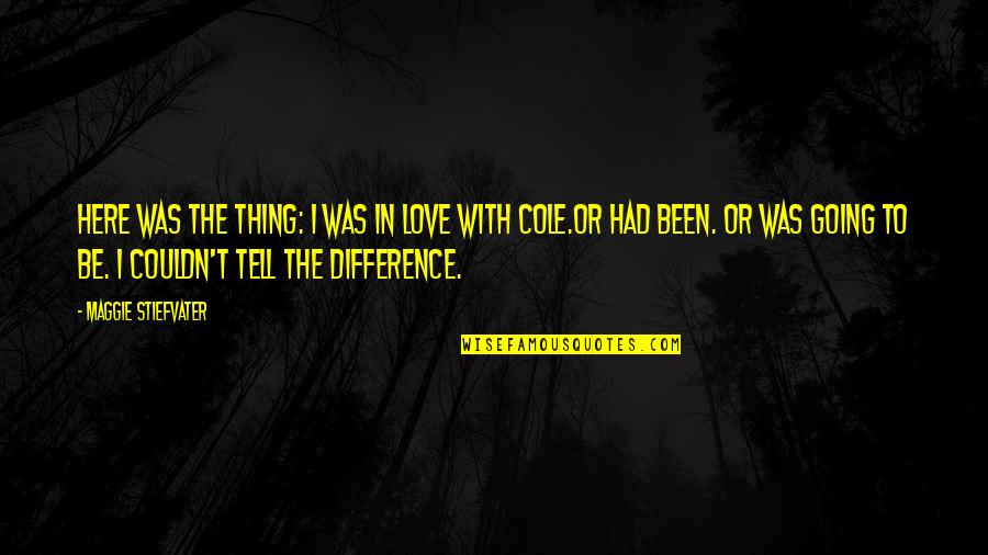 Thing Not To Tell Quotes By Maggie Stiefvater: Here was the thing: I was in love