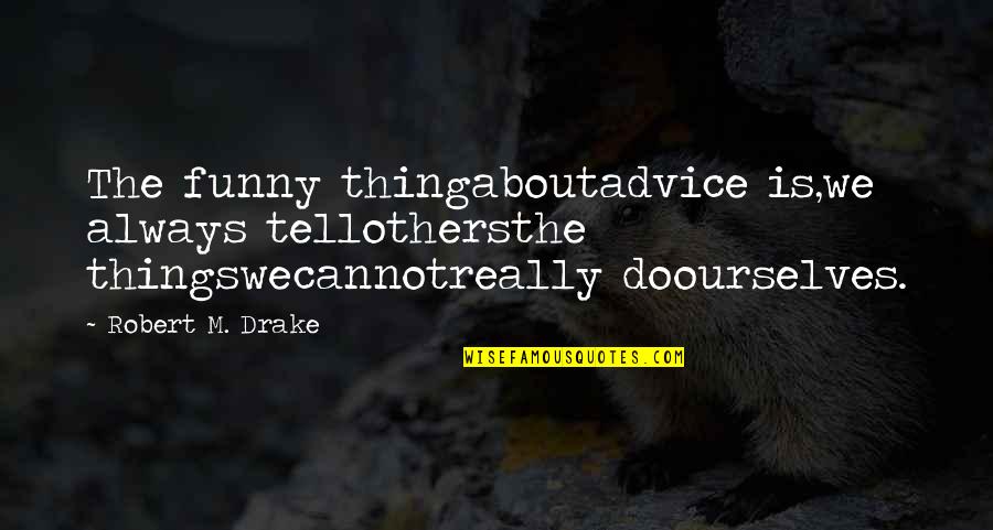 Thing Not To Tell Quotes By Robert M. Drake: The funny thingaboutadvice is,we always tellothersthe thingswecannotreally doourselves.