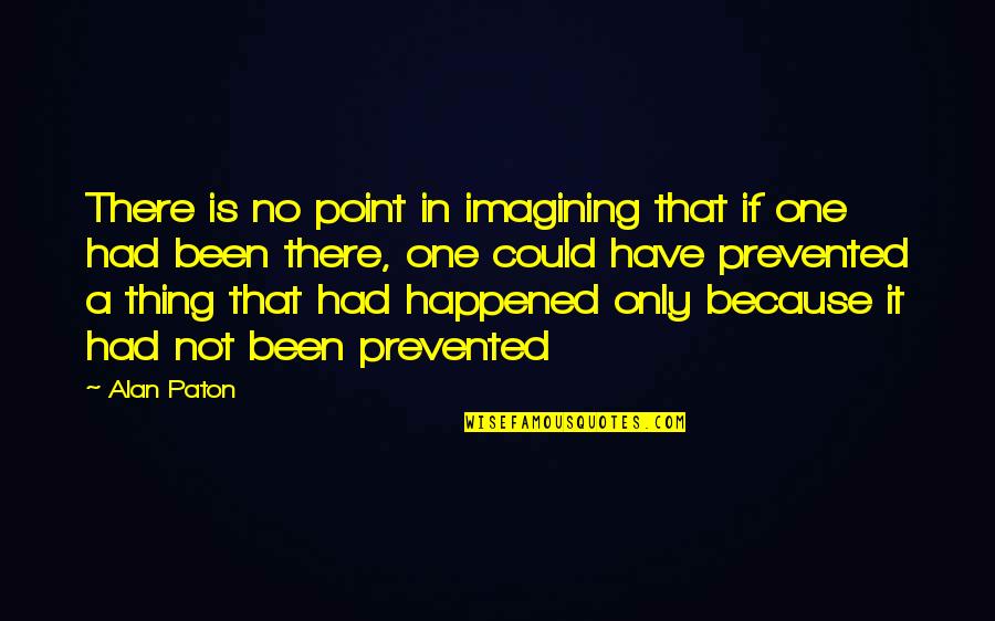 Thing One Thing 2 Quotes By Alan Paton: There is no point in imagining that if Thing One Thing 2 Quotes By Alan Paton: There is no point in imagining that if