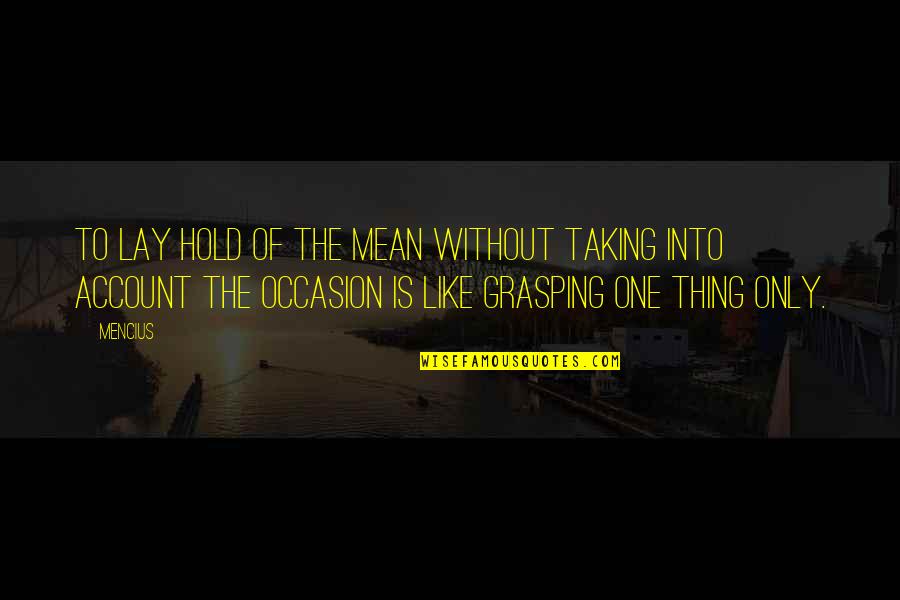 Thing One Thing 2 Quotes By Mencius: To lay hold of the mean without taking Thing One Thing 2 Quotes By Mencius: To lay hold of the mean without taking