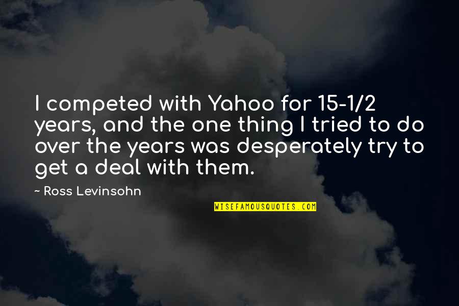 Thing One Thing 2 Quotes By Ross Levinsohn: I competed with Yahoo for 15-1/2 years, and Thing One Thing 2 Quotes By Ross Levinsohn: I competed with Yahoo for 15-1/2 years, and