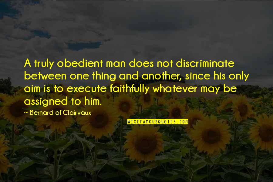 Thing Since Quotes By Bernard Of Clairvaux: A truly obedient man does not discriminate between