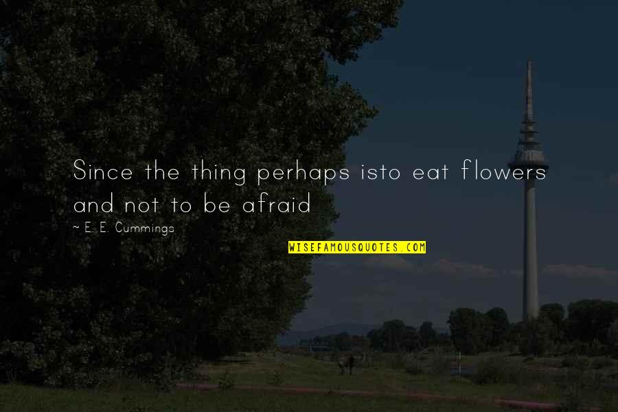 Thing Since Quotes By E. E. Cummings: Since the thing perhaps isto eat flowers and