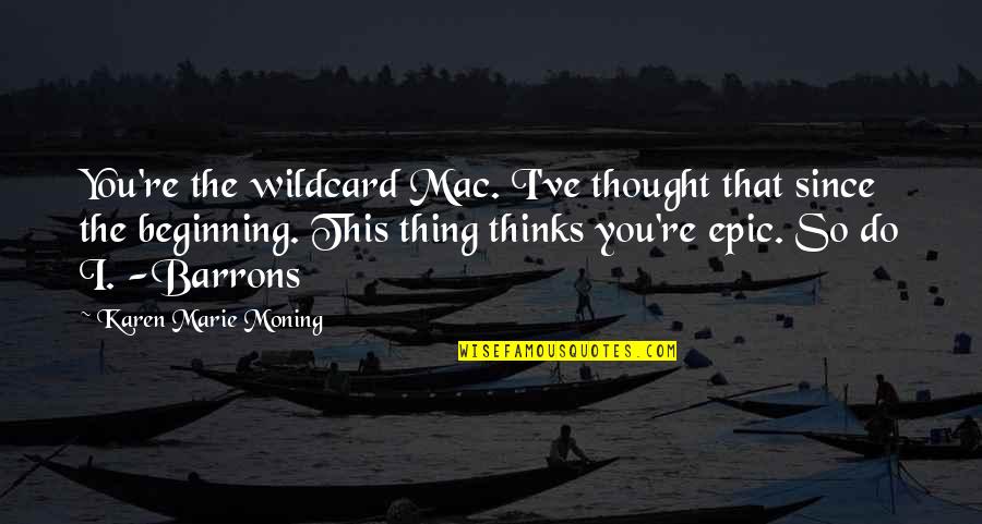 Thing Since Quotes By Karen Marie Moning: You're the wildcard Mac. I've thought that since