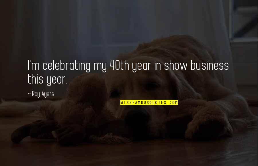 Thing Was Perfect Quote Quotes By Roy Ayers: I'm celebrating my 40th year in show business