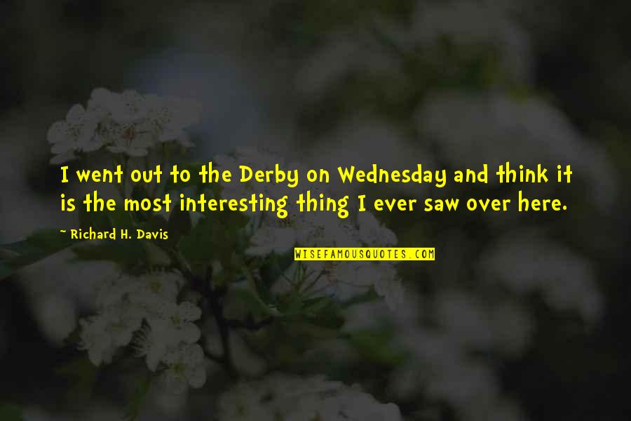 Thing Went Quotes By Richard H. Davis: I went out to the Derby on Wednesday