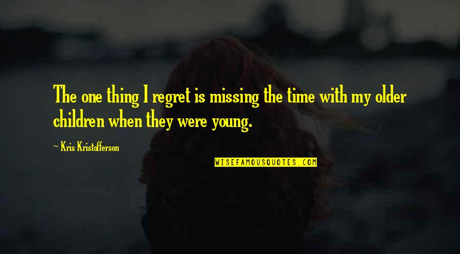 Thing When Quotes By Kris Kristofferson: The one thing I regret is missing the