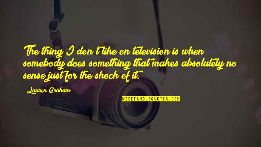 Thing When Quotes By Lauren Graham: The thing I don't like on television is